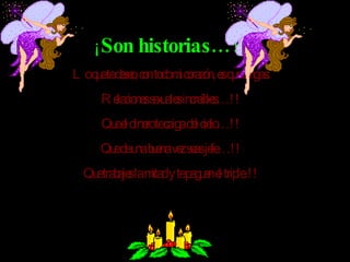 ¡ Son historias…!! Lo que te deseo, con todo mi corazón, es que tengas: Relaciones sexuales increíbles…!! Que el dinero te caiga del cielo…!! Que de una buena vez seas jefe…!! Que trabajes la mitad y te paguen el triple..!!