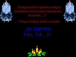 … Que sigas siendo tan magnífico(a) amigo(a) como siempre lo has sido, tanto en las buenas como en las malas….!! … Porque un amigo(a) como tú, nunca sobra, ¡SIEMPRE FALTA…!!