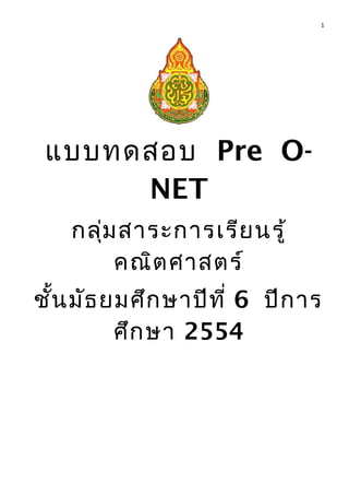 แบบทดสอบ Pre O-
NET
กลุ่มสาระการเรียนรู้
คณิตศาสตร์
ชั้นมัธยมศึกษาปีที่ 6 ปีการ
ศึกษา 2554
1
 