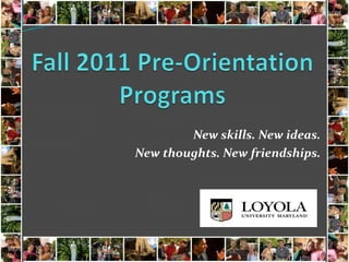 Fall 2011 Pre-Orientation Programs New skills. New ideas. New thoughts. New friendships. 