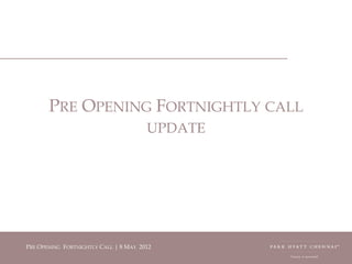 PRE OPENING FORTNIGHTLY CALL
                                         UPDATE




PRERE PENING FORTNIGHTLY CALL | | MMAY 2012
 P O OPENING FORTNIGHTLY CALL 8 8 AY 2012
 