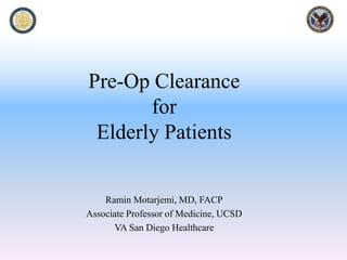 Pre-Op Clearance
for
Elderly Patients
Ramin Motarjemi, MD, FACP
Associate Professor of Medicine, UCSD
VA San Diego Healthcare
 
