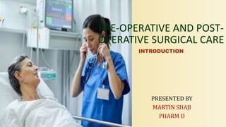 PRESENTED BY
MARTIN SHAJI
PHARM D
PRE-OPERATIVE AND POST-
OPERATIVE SURGICAL CARE
INTRODUCTION
 