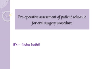 Pre-operative assessment of patient schedule
for oral surgery procedure
BY:- Nuha fadhil
 