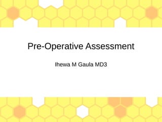 Pre-Operative Assessment
Ihewa M Gaula MD3
 