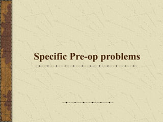 Specific Pre-op problems
 