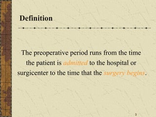 Definition
The preoperative period runs from the time
the patient is admitted to the hospital or
surgicenter to the time that the surgery begins.
3
 