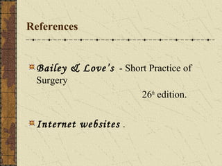 References
Bailey & Love’s - Short Practice of
Surgery
26th
edition.
Internet websites .
 
