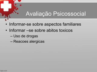 Avaliação Psicossocial
• Informar-se sobre aspectos familiares
• Informar –se sobre abitos toxicos
– Uso de drogas
– Reacoes alergicas
 