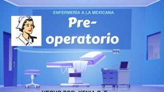 Pre-
operatorio
ENFERMERÍA A LA MEXICANA
 