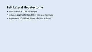 Left Lateral Hepatectomy
• Most common LDLT technique
• Includes segments II and III of the resected liver
• Represents 20-25% of the whole liver volume
 