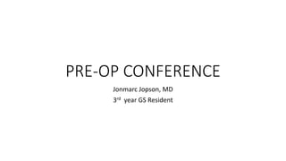 PRE-OP CONFERENCE
Jonmarc Jopson, MD
3rd year GS Resident
 