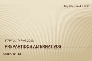 PREPARTIDOS ALTERNATIVOS
ETAPA 2 / TVRNG 2013
Arquitectura 4 / UPC
GRUPO N° 13
 