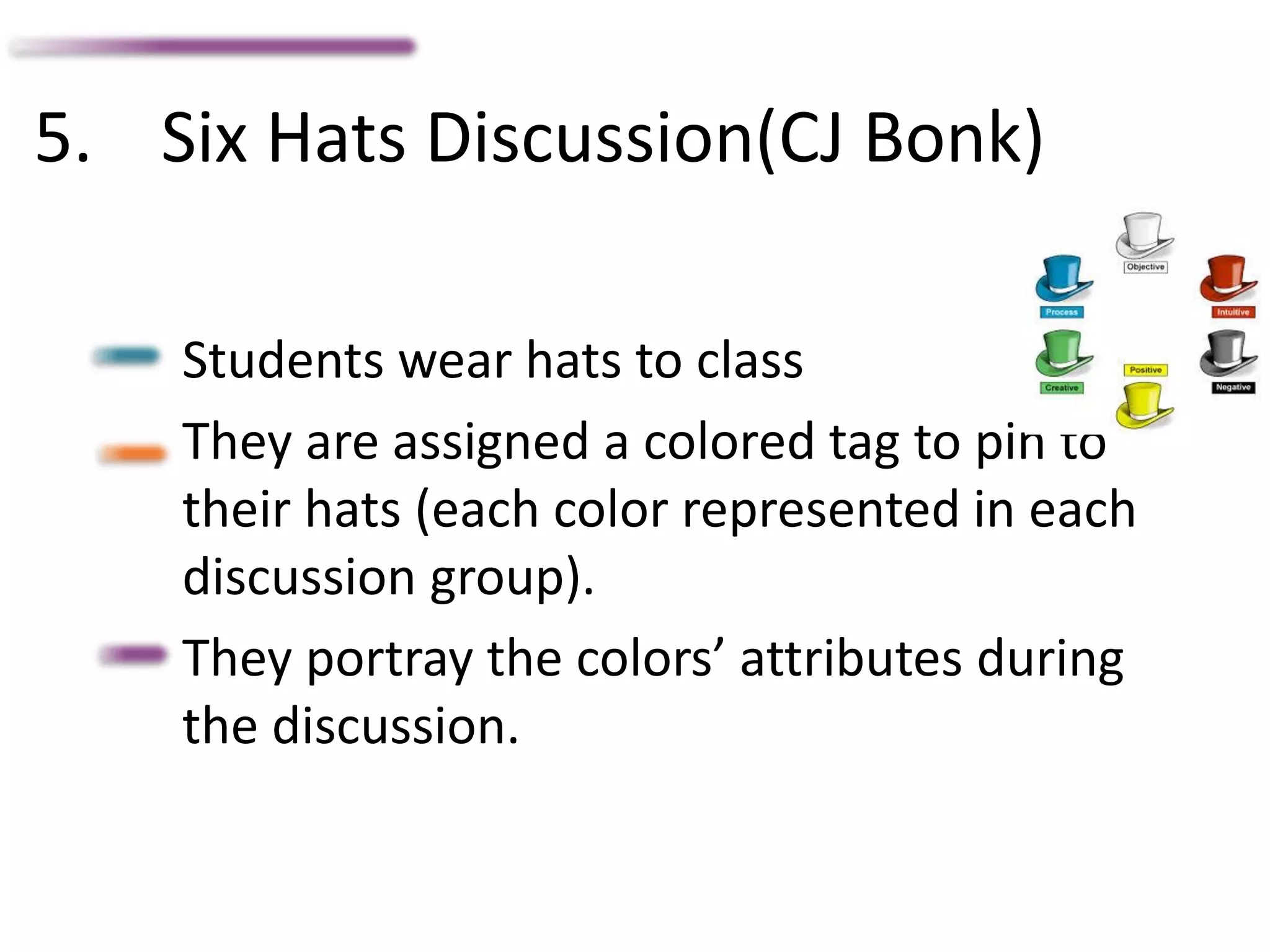 5. Six Hats Discussion(CJ Bonk)
Students wear hats to class
They are assigned a colored tag to pin to
their hats (each color represented in each
discussion group).
They portray the colors’ attributes during
the discussion.
 