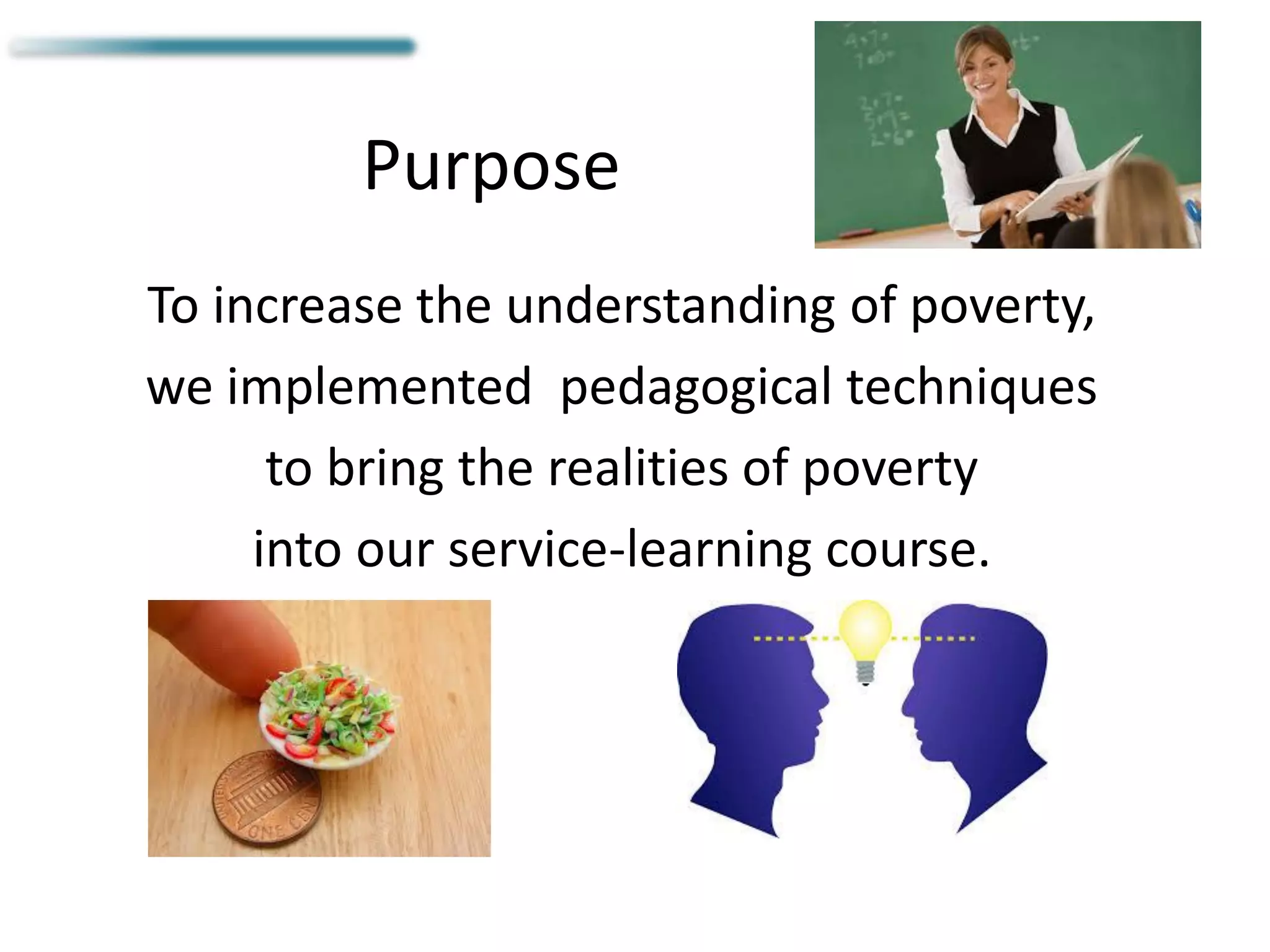 Purpose
To increase the understanding of poverty,
we implemented pedagogical techniques
to bring the realities of poverty
into our service-learning course.
 