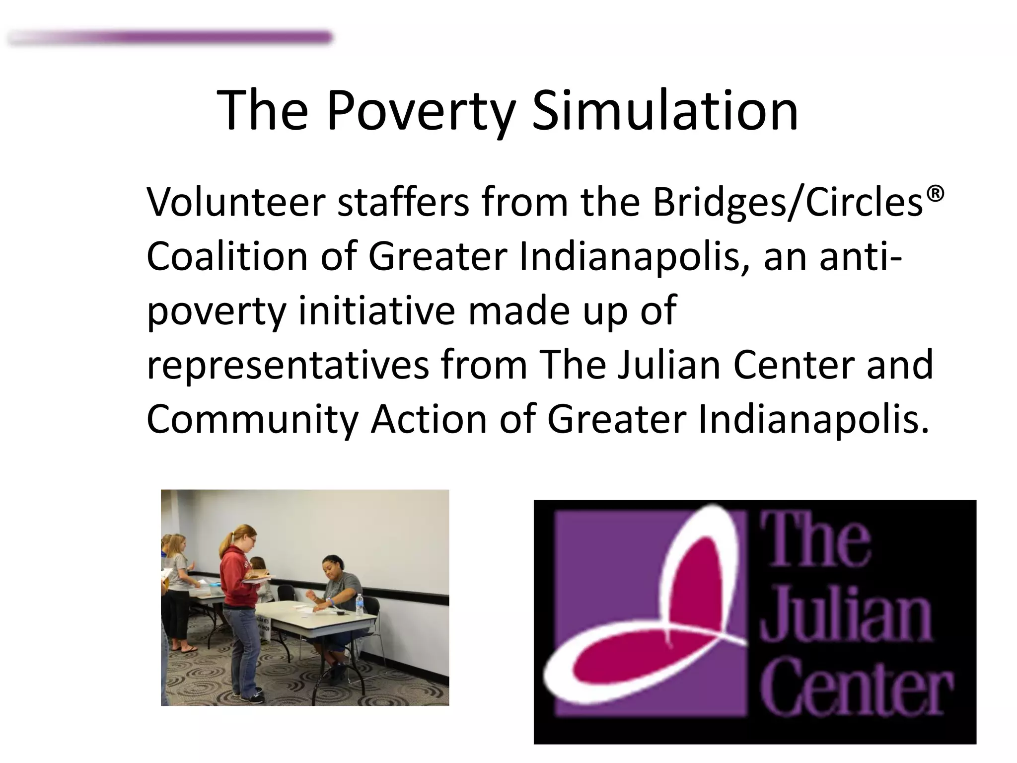 The Poverty Simulation
Volunteer staffers from the Bridges/Circles®
Coalition of Greater Indianapolis, an anti-
poverty initiative made up of
representatives from The Julian Center and
Community Action of Greater Indianapolis.
 
