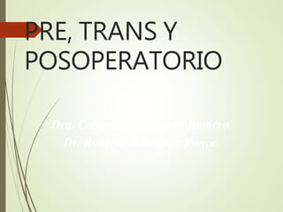 PRE, TRANS Y
POSOPERATORIO
Dra. Columba J. Navarro Romero.
Dr. Roberto Rodríguez Ponce.
 