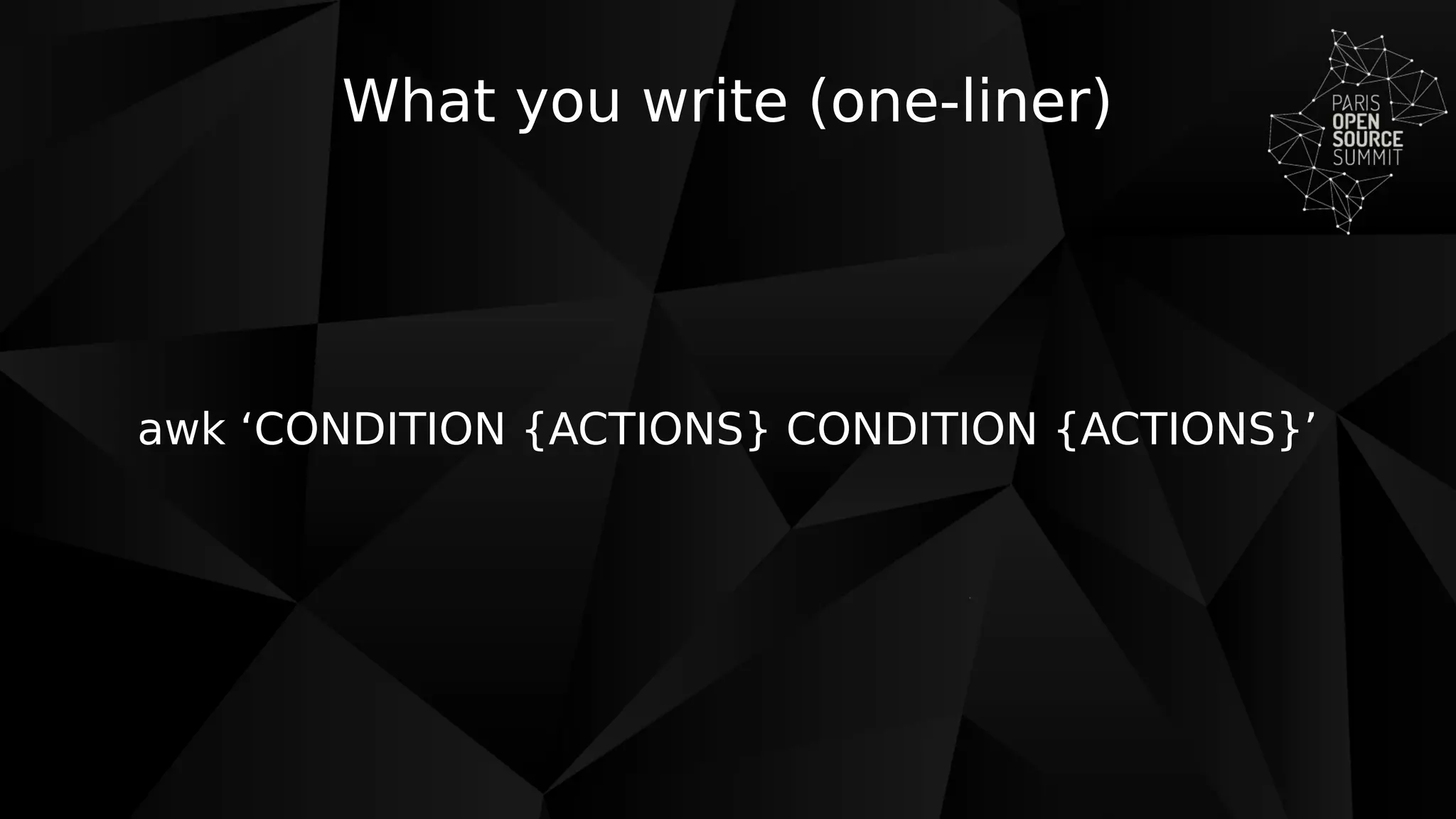 What you write (one-liner)
awk ‘CONDITION {ACTIONS} CONDITION {ACTIONS}’
 