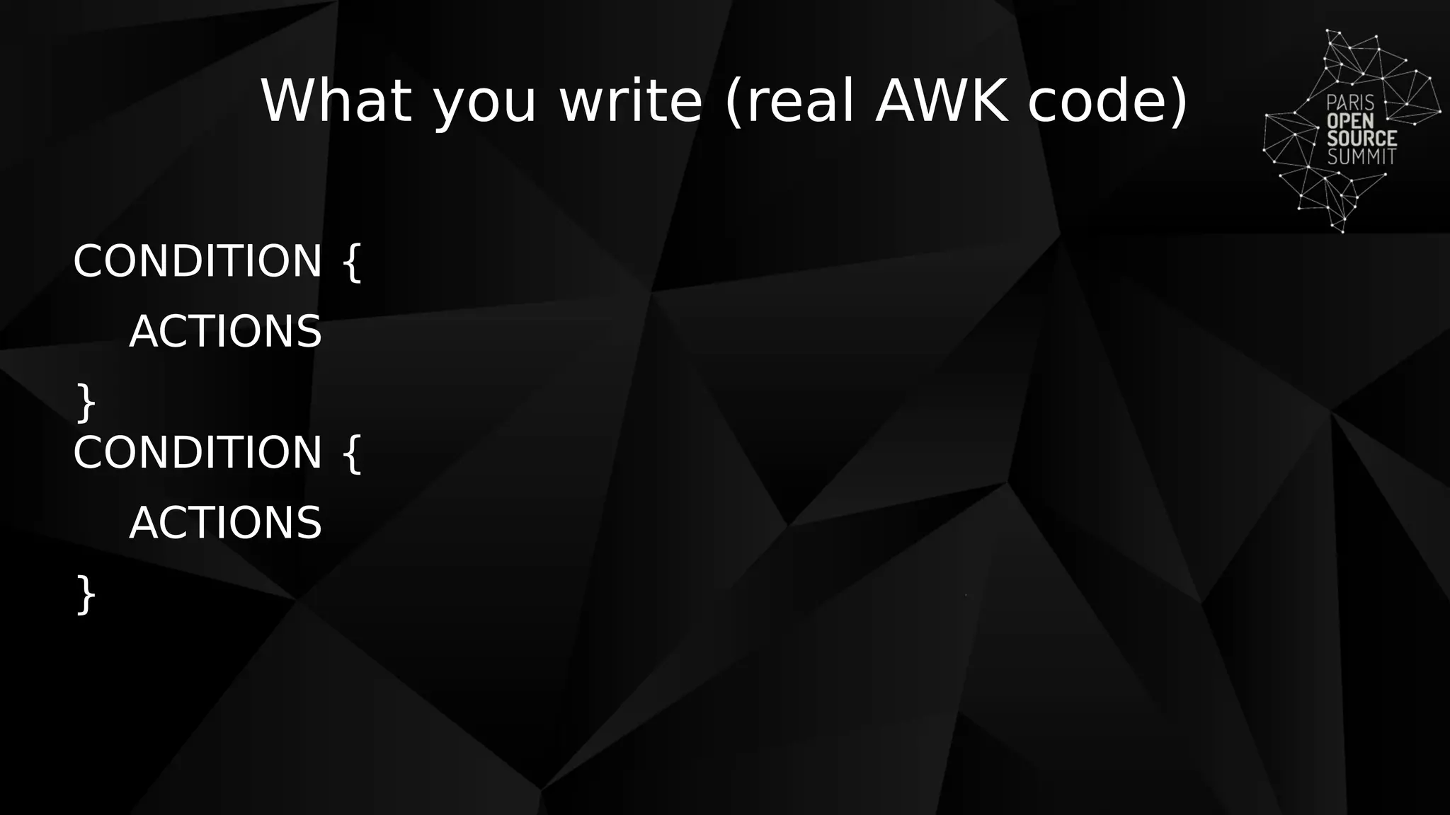 What you write (real AWK code)
CONDITION {
ACTIONS
}
CONDITION {
ACTIONS
}
 
