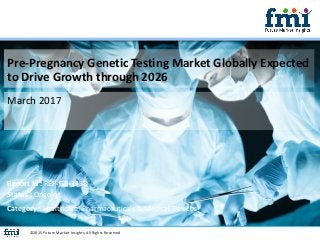 Pre-Pregnancy Genetic Testing Market Globally Expected
to Drive Growth through 2026
March 2017
©2015 Future Market Insights, All Rights Reserved
Report Id : REP-GB-1458
Status : Ongoing
Category : Healthcare, Pharmaceuticals & Medical Devices
 