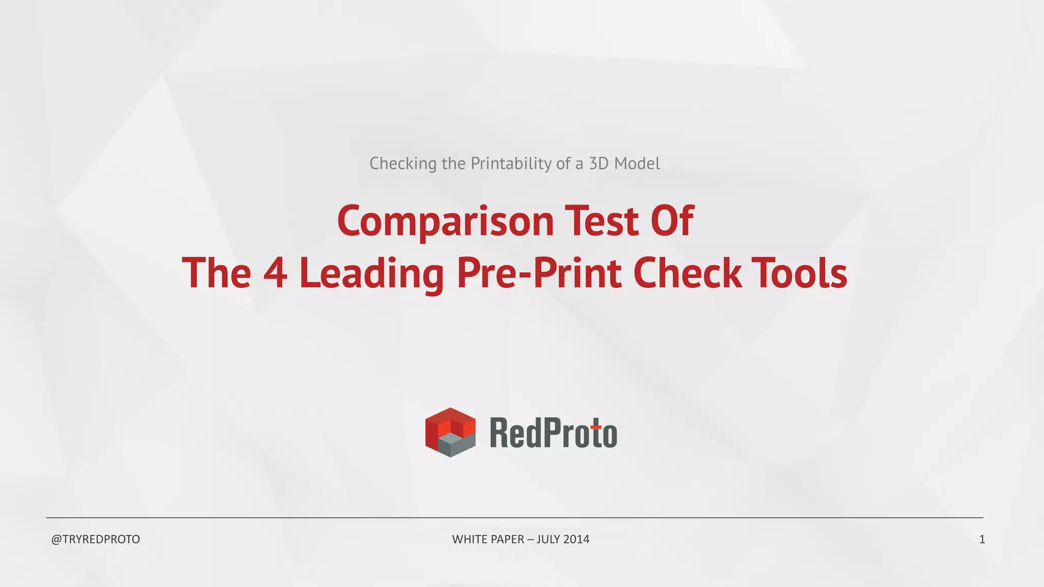 Checking the Printability of a 3D Model
@TRYREDPROTO WHITE PAPER – JULY 2014 1
Comparison Test Of
The 4 Leading Pre-Print Check Tools
 