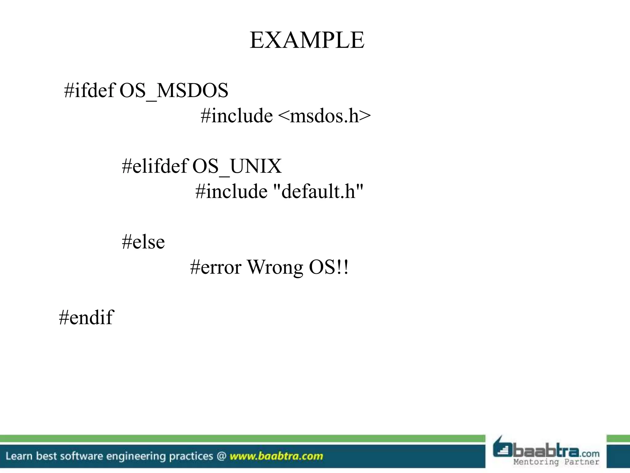 EXAMPLE
#ifdef OS_MSDOS
#include <msdos.h>
#elifdef OS_UNIX
#include "default.h"
#else
#error Wrong OS!!
#endif
 