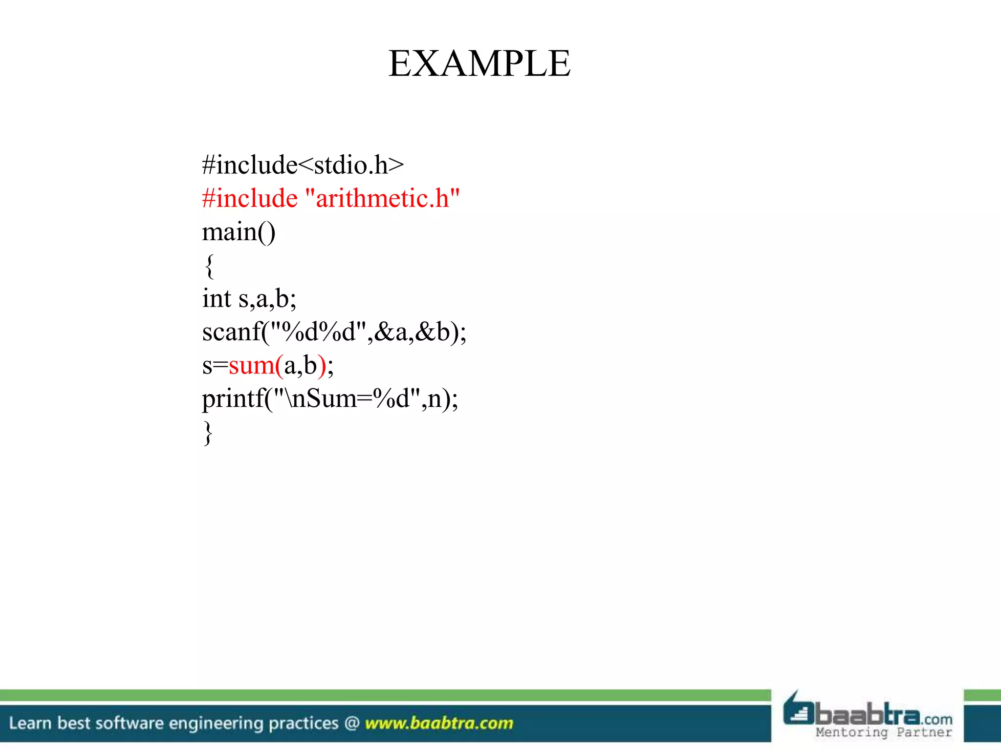 EXAMPLE
#include<stdio.h>
#include "arithmetic.h"
main()
{
int s,a,b;
scanf("%d%d",&a,&b);
s=sum(a,b);
printf("nSum=%d",n);
}
 