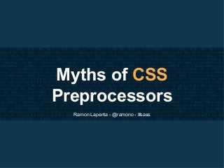 Myths of CSS
Preprocessors
Ramon Lapenta - @ramono - #sass
 