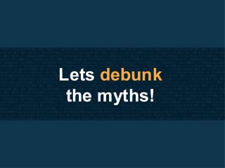 Lets debunk
the myths!
 