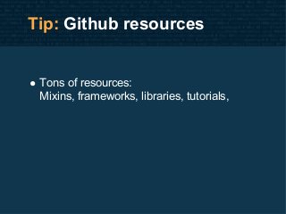Tip: Github resources
• Tons of resources:
Mixins, frameworks, libraries, tutorials,
 