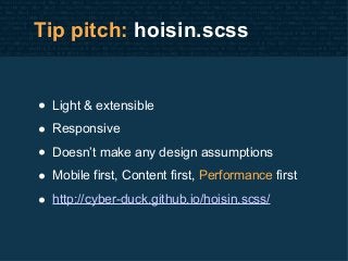 Tip pitch: hoisin.scss
• Light & extensible
• Responsive
• Doesn’t make any design assumptions
• Mobile first, Content fir...