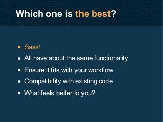 Which one is the best?
• Sass!
• All have about the same functionality
• Ensure it fits with your workflow
• Compatibility...