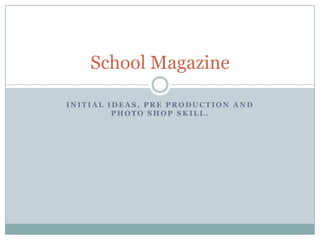 School Magazine
INITIAL IDEAS, PRE PRODUCTION AND
PHOTO SHOP SKILL.

 