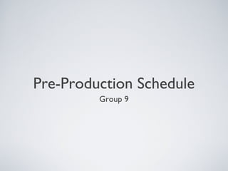 Pre-Production Schedule
Group 9
 