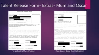 Talent Release Form- Extras- Mum and Oscar
Fay as Scott’s Mum (Pauline) Ross-Ley as Oscar (Scott’s Brother)
 
