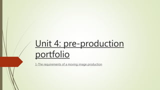 Unit 4: pre-production
portfolio
1-The requirements of a moving image production
 
