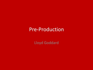 Pre-Production
Lloyd Goddard
 