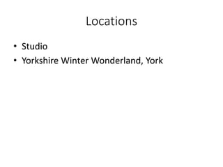 Locations
• Studio
• Yorkshire Winter Wonderland, York
 