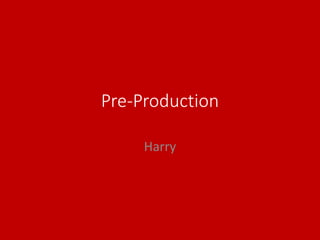 Pre-Production
Harry
 