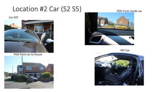 Location #2 Car (S2 S5)
Car EXT
POV from car to house
INT Car
POV From inside car
 