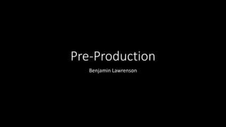 Pre-Production
Benjamin Lawrenson
 