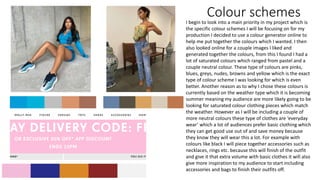 Colour schemes
I begin to look into a main priority in my project which is
the specific colour schemes I will be focusing on for my
production I decided to use a colour generator online to
help me put together the colours which I wanted. I then
also looked online for a couple images I liked and
generated together the colours, from this I found I had a
lot of saturated colours which ranged from pastel and a
couple neutral colour. These type of colours are pinks,
blues, greys, nudes, browns and yellow which is the exact
type of colour scheme I was looking for which is even
better. Another reason as to why I chose these colours is
currently based on the weather type which it is becoming
summer meaning my audience are more likely going to be
looking for saturated colour clothing pieces which match
the weather. However as I will be including a couple of
more neutral colours these type of clothes are ‘everyday
wear’ which a lot of audiences prefer basic clothing which
they can get good use out of and save money because
they know they will wear this a lot. For example with
colours like black I will piece together accessories such as
necklaces, rings etc. because this will finish of the outfit
and give it that extra volume with basic clothes it will also
give more inspiration to my audience to start including
accessories and bags to finish their outfits off.
 