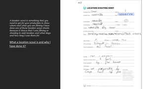 A location scout is something that you
need to get for your production to show
where and what you are filming I have
done ...