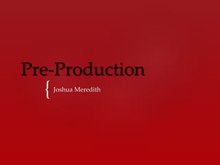 {
Pre-Production
Joshua Meredith
 