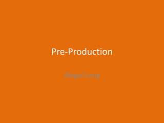 Pre-Production
Abigail Long
 