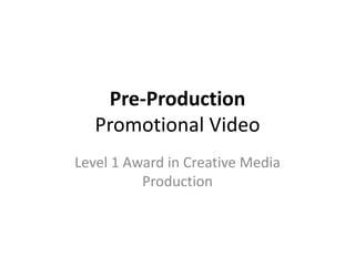 Pre-Production
   Promotional Video
Level 1 Award in Creative Media
          Production
 