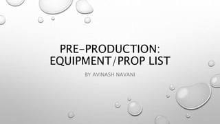 PRE-PRODUCTION:
EQUIPMENT/PROP LIST
BY AVINASH NAVANI
 