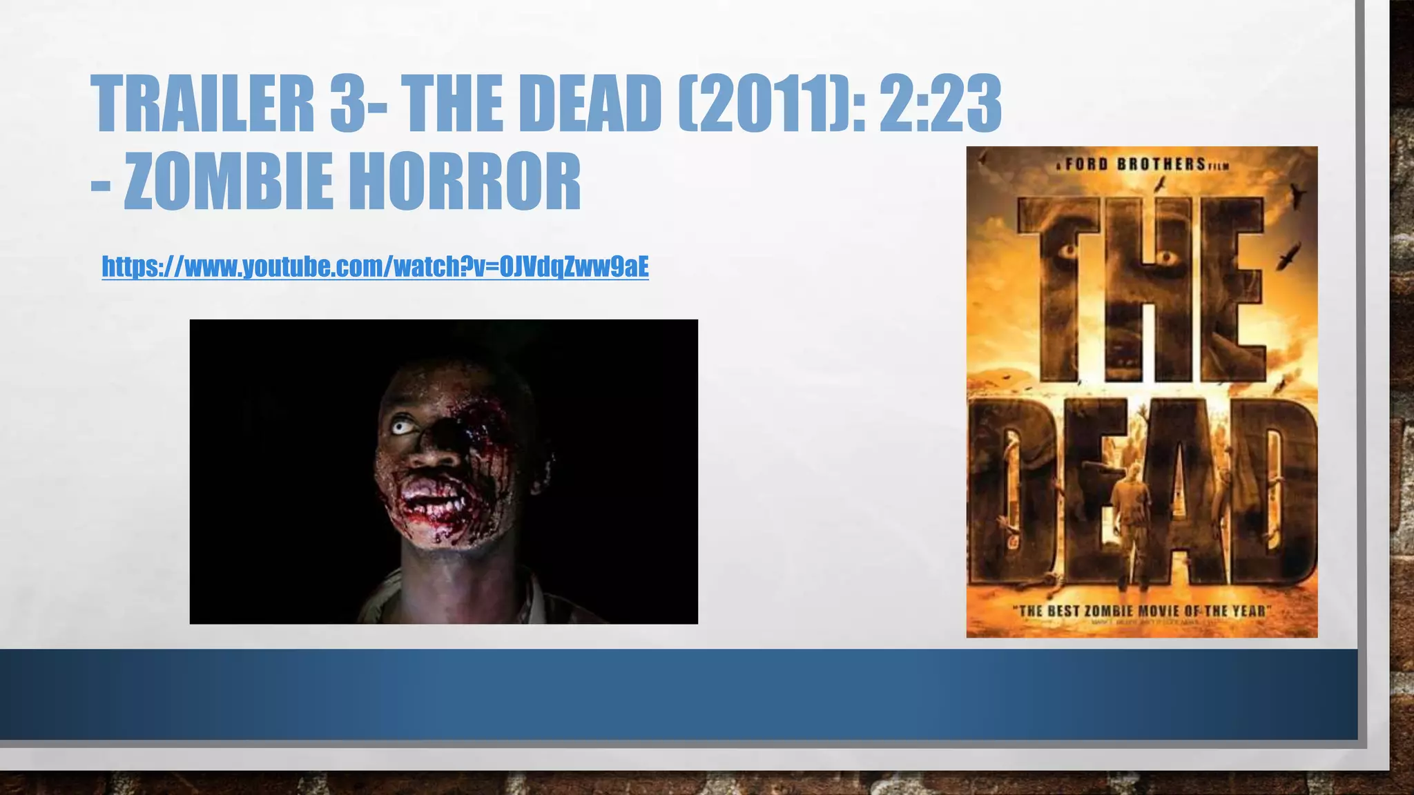 TRAILER 3- THE DEAD (2011): 2:23 
- ZOMBIE HORROR 
https://www.youtube.com/watch?v=OJVdqZww9aE 
 