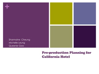 +



Sharmaine Cheung
Michelle Leung
Queenie Gaw


                   Pre-production Planning for
                   California Hotel
 