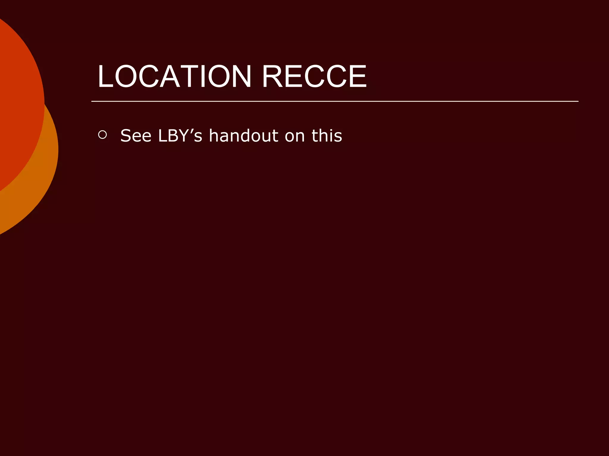 LOCATION RECCE See LBY’s handout on this 